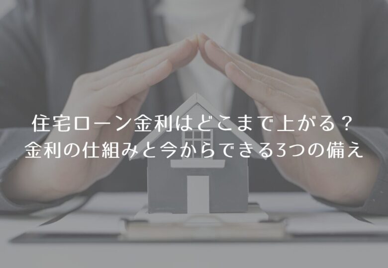 住宅ローン金利はどこまで上がる？金利の仕組みと今からできる3つの備え